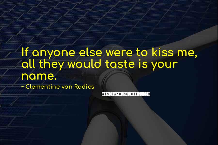 Clementine Von Radics quotes: If anyone else were to kiss me, all they would taste is your name.