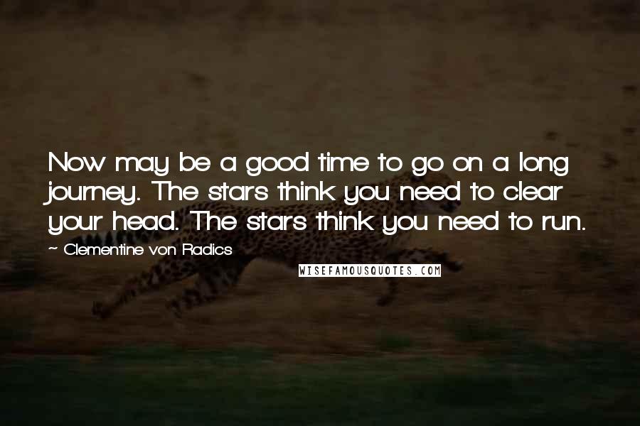Clementine Von Radics quotes: Now may be a good time to go on a long journey. The stars think you need to clear your head. The stars think you need to run.