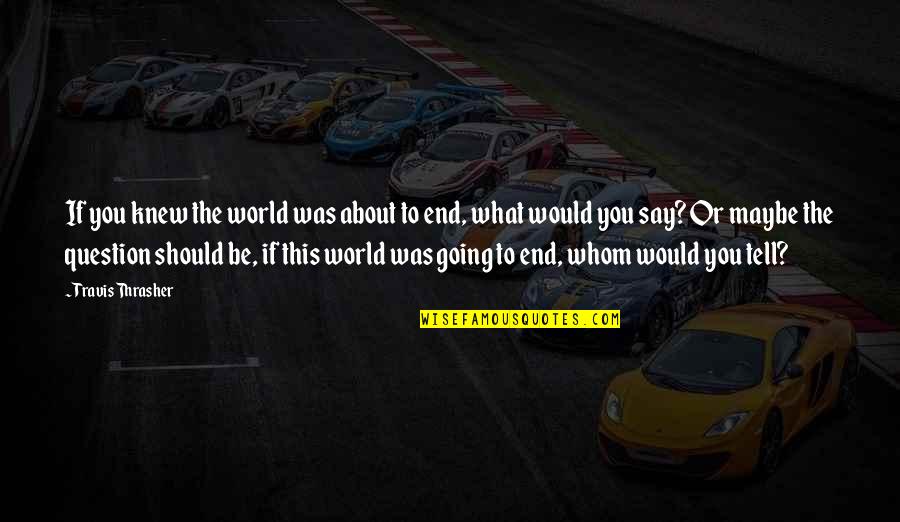 Clementon Nj Quotes By Travis Thrasher: If you knew the world was about to