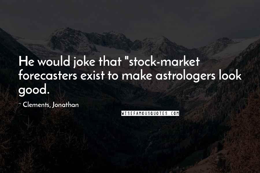 Clements, Jonathan quotes: He would joke that "stock-market forecasters exist to make astrologers look good.