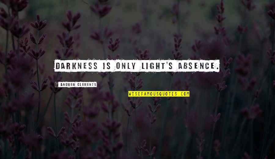 Clements Quotes By Andrew Clements: Darkness is only light's absence. Clements Quotes By Andrew Clements: Darkness is only light's absence.