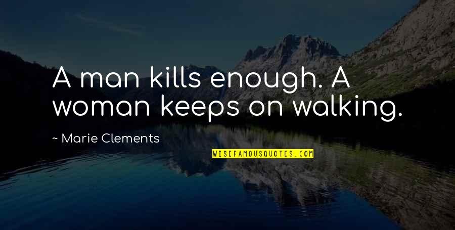 Clements Quotes By Marie Clements: A man kills enough. A woman keeps on
