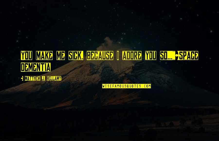 Clemmer Fire Quotes By Matthew J. Bellamy: You make me sick. Because I adore you Clemmer Fire Quotes By Matthew J. Bellamy: You make me sick. Because I adore you