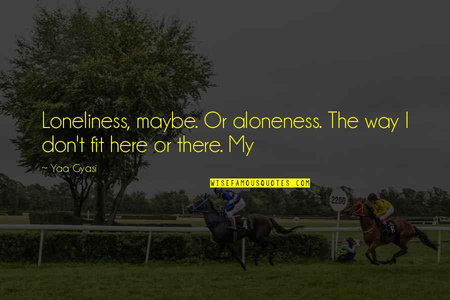 Clemsons Next Game Quotes By Yaa Gyasi: Loneliness, maybe. Or aloneness. The way I don't