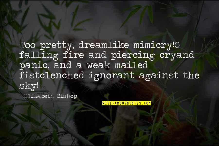 Clenched Fist Quotes By Elizabeth Bishop: Too pretty, dreamlike mimicry!O falling fire and piercing