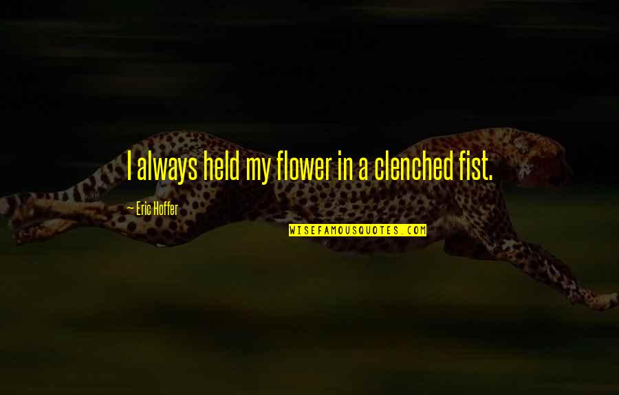 Clenched Fist Quotes By Eric Hoffer: I always held my flower in a clenched
