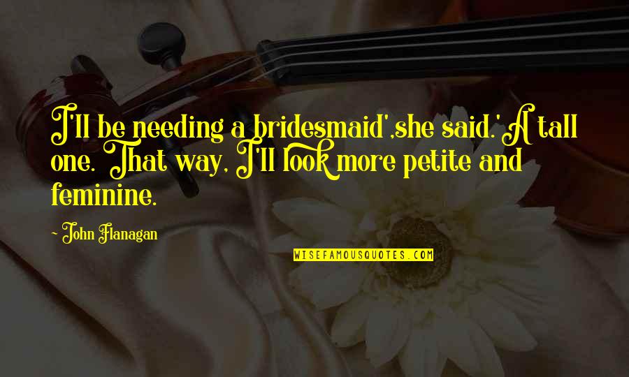 Clenched Fist Quotes By John Flanagan: I'll be needing a bridesmaid',she said.'A tall one.