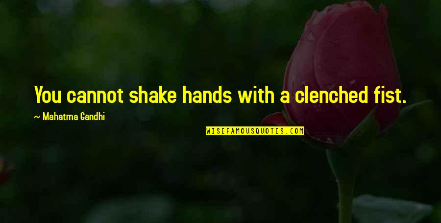 Clenched Fist Quotes By Mahatma Gandhi: You cannot shake hands with a clenched fist.
