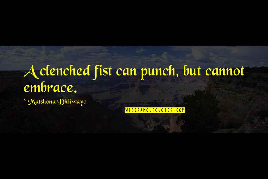 Clenched Fist Quotes By Matshona Dhliwayo: A clenched fist can punch, but cannot embrace.