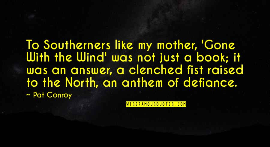 Clenched Fist Quotes By Pat Conroy: To Southerners like my mother, 'Gone With the