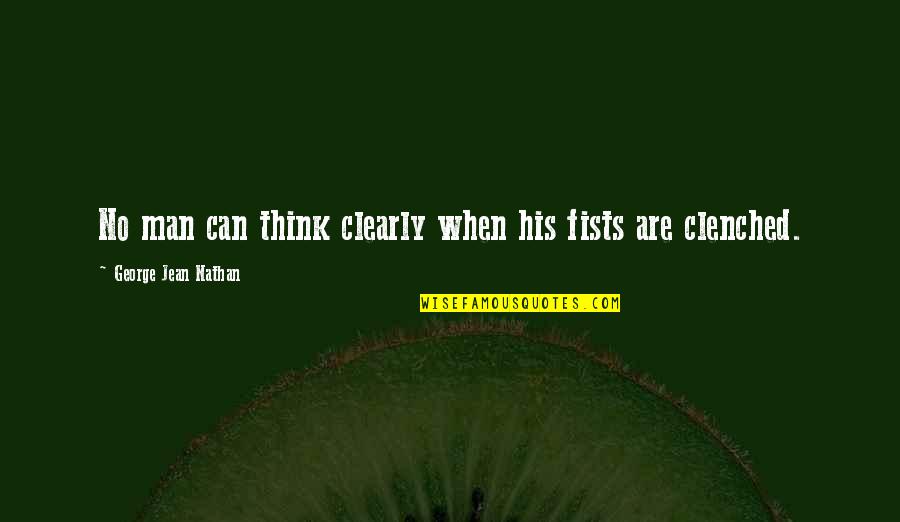 Clenched Fists Quotes By George Jean Nathan: No man can think clearly when his fists