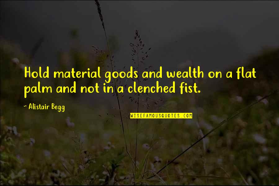 Clenched Quotes By Alistair Begg: Hold material goods and wealth on a flat