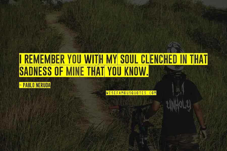Clenched Quotes By Pablo Neruda: I remember you with my soul clenched in