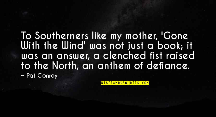 Clenched Quotes By Pat Conroy: To Southerners like my mother, 'Gone With the