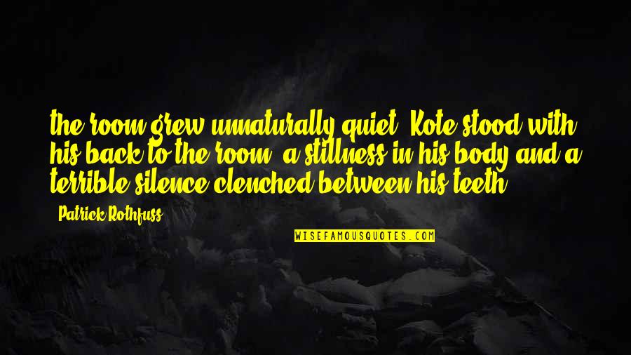 Clenched Quotes By Patrick Rothfuss: the room grew unnaturally quiet. Kote stood with