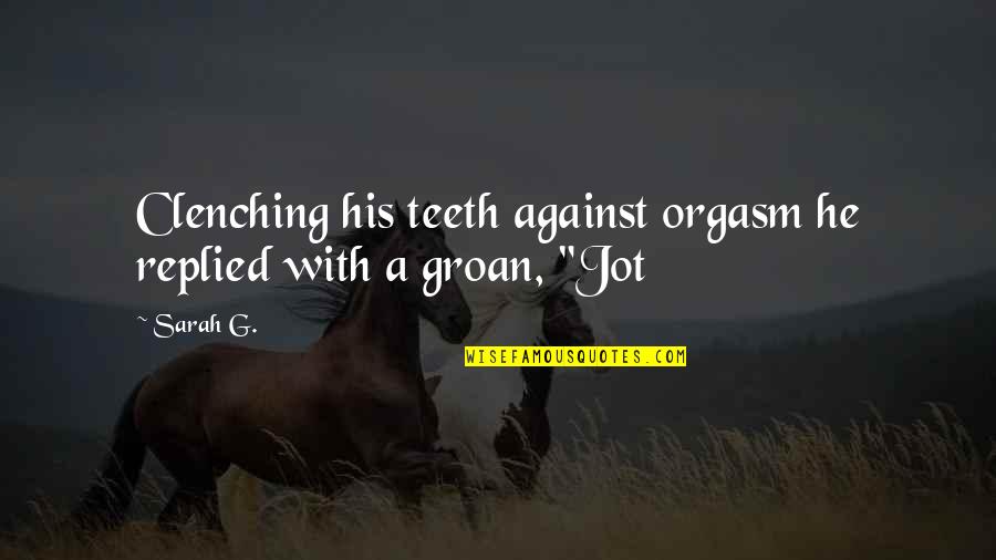 Clenching Teeth Quotes By Sarah G.: Clenching his teeth against orgasm he replied with