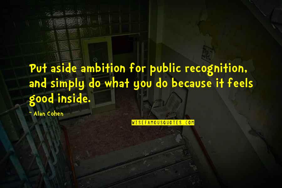 Clencix Quotes By Alan Cohen: Put aside ambition for public recognition, and simply