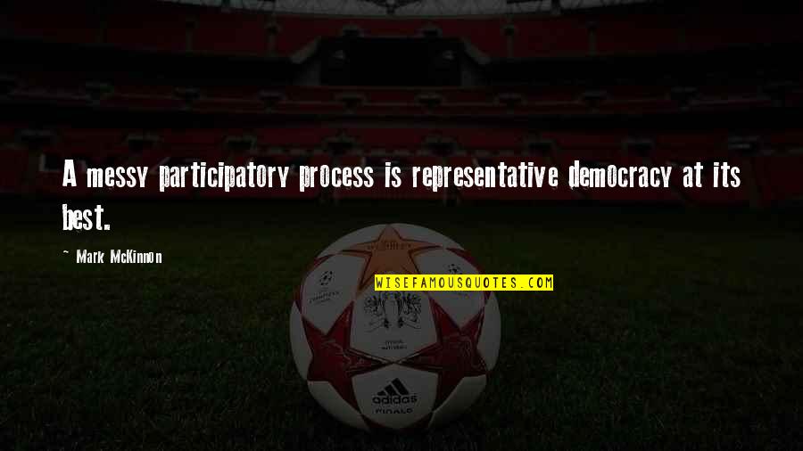 Clencix Quotes By Mark McKinnon: A messy participatory process is representative democracy at