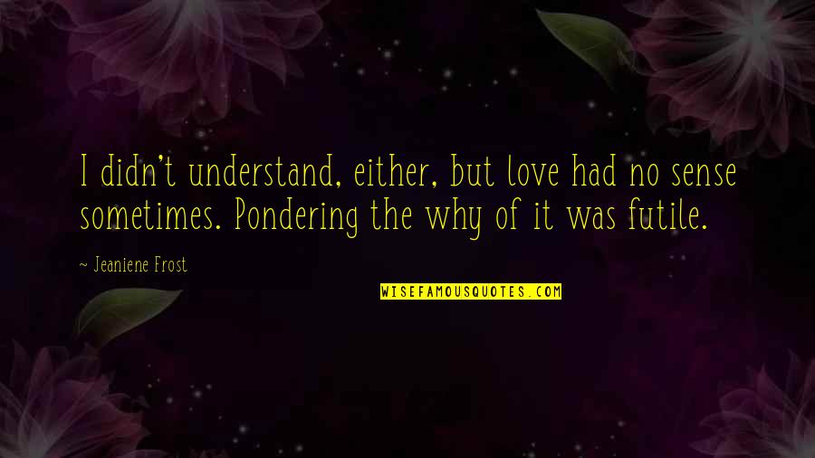 Clendaniel Coat Quotes By Jeaniene Frost: I didn't understand, either, but love had no Clendaniel Coat Quotes By Jeaniene Frost: I didn't understand, either, but love had no