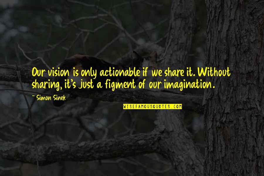 Clendaniel Milton Quotes By Simon Sinek: Our vision is only actionable if we share
