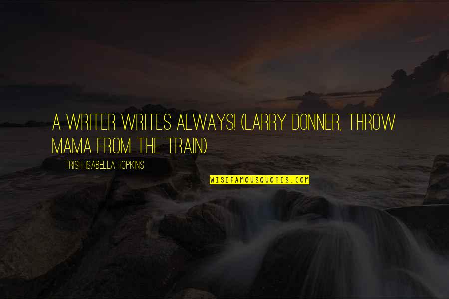 Clendenen Group Quotes By Trish Isabella Hopkins: A writer writes always! (Larry Donner, Throw Mama