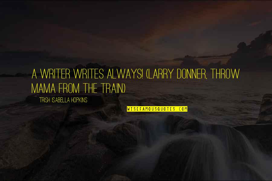 Clendenen Group Quotes By Trish Isabella Hopkins: A writer writes always! (Larry Donner, Throw Mama Clendenen Group Quotes By Trish Isabella Hopkins: A writer writes always! (Larry Donner, Throw Mama