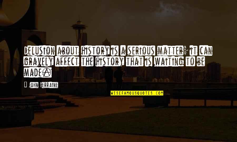 Clendenen Pinot Quotes By John Terraine: Delusion about history is a serious matter; it Clendenen Pinot Quotes By John Terraine: Delusion about history is a serious matter; it
