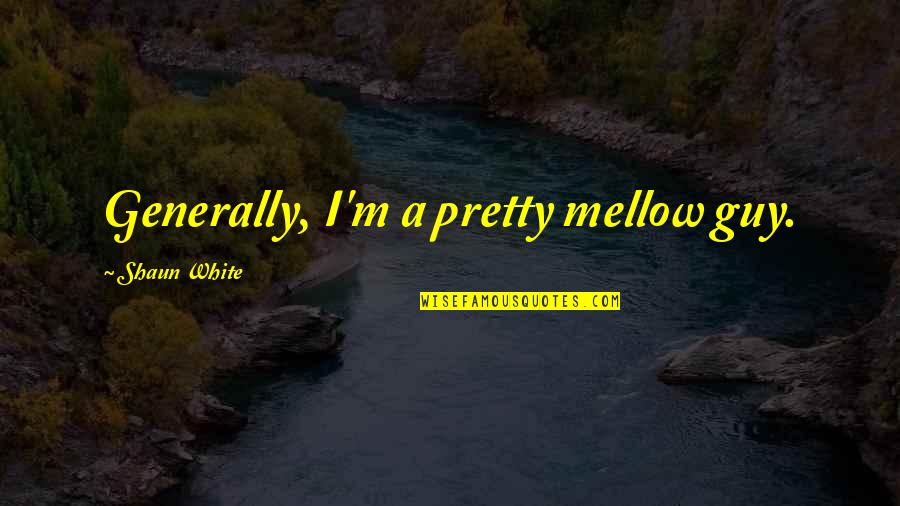 Clendenen Pinot Quotes By Shaun White: Generally, I'm a pretty mellow guy. Clendenen Pinot Quotes By Shaun White: Generally, I'm a pretty mellow guy.