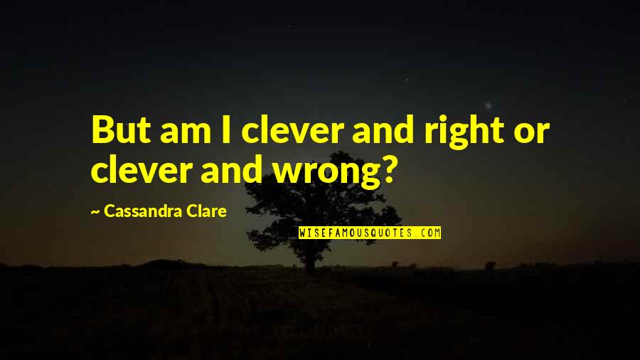 Clent Quotes By Cassandra Clare: But am I clever and right or clever