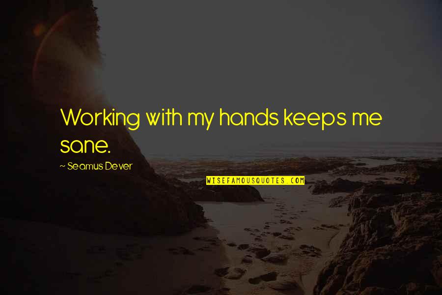 Cleo Helen Brown Quotes By Seamus Dever: Working with my hands keeps me sane.