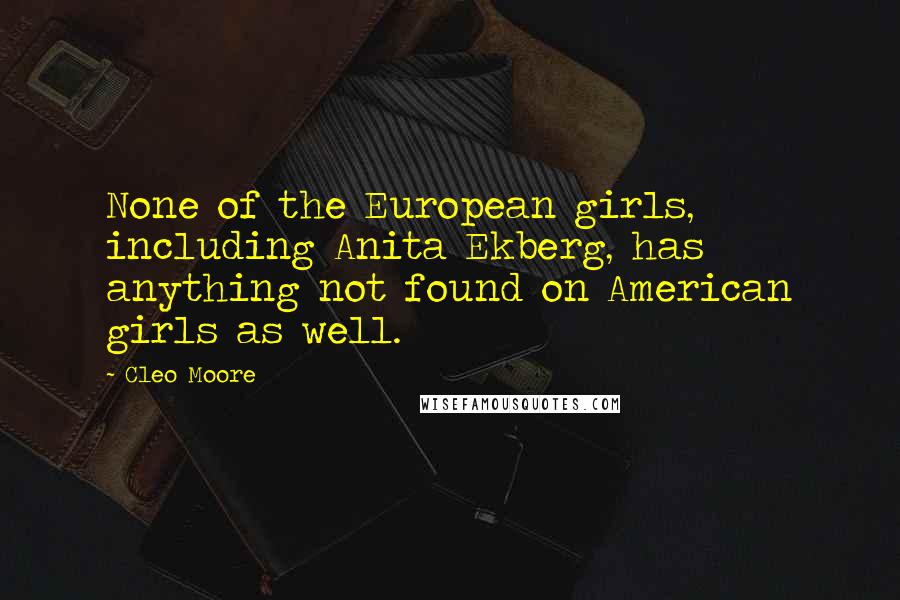 Cleo Moore quotes: None of the European girls, including Anita Ekberg, has anything not found on American girls as well.