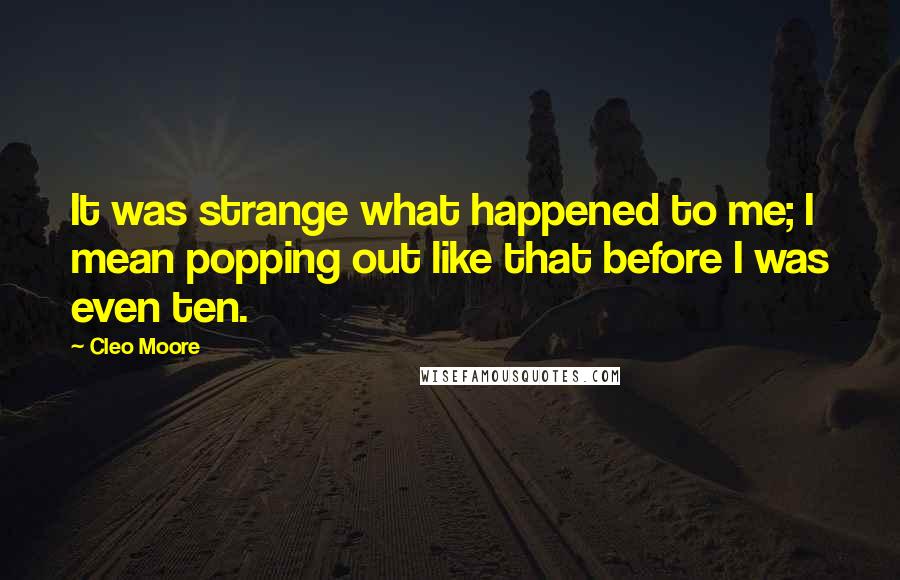 Cleo Moore quotes: It was strange what happened to me; I mean popping out like that before I was even ten.