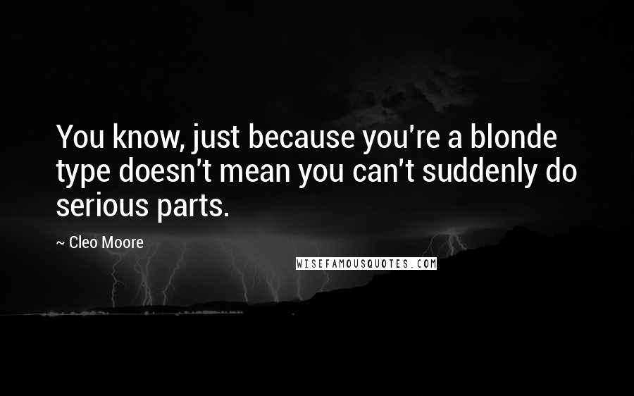 Cleo Moore quotes: You know, just because you're a blonde type doesn't mean you can't suddenly do serious parts.