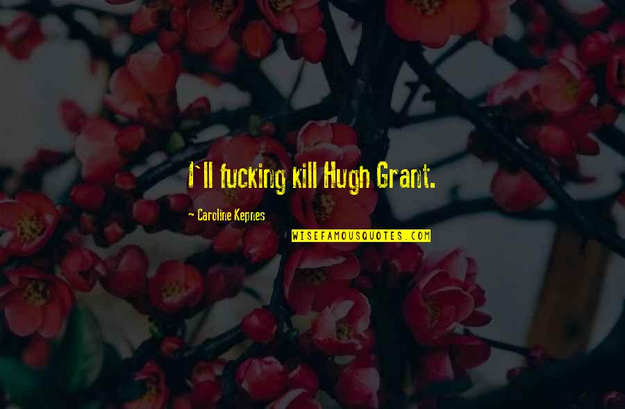 Cleobis Et Biton Quotes By Caroline Kepnes: I'll fucking kill Hugh Grant.