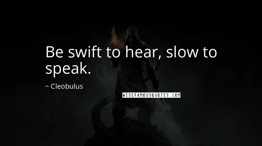 Cleobulus quotes: Be swift to hear, slow to speak.