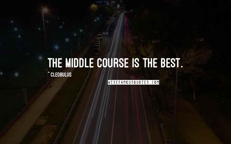 Cleobulus quotes: The middle course is the best.