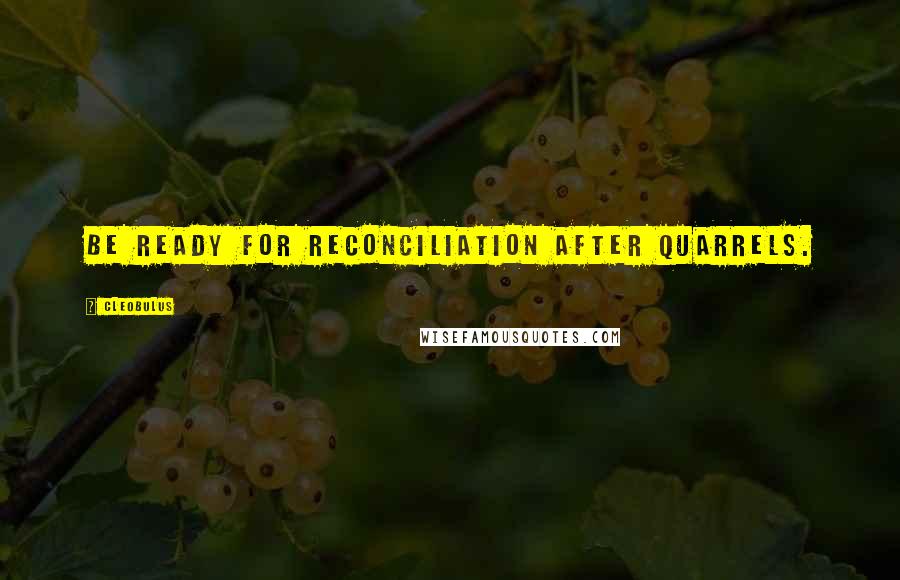 Cleobulus quotes: Be ready for reconciliation after quarrels.