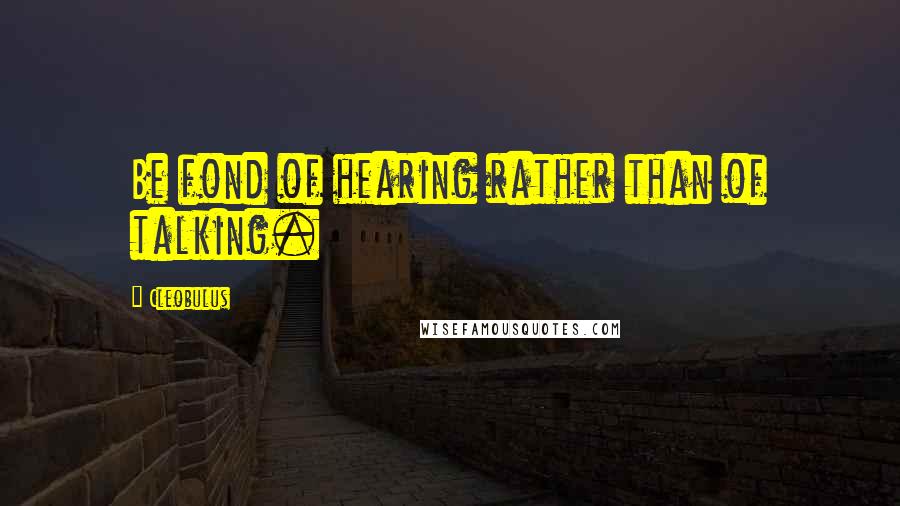 Cleobulus quotes: Be fond of hearing rather than of talking.