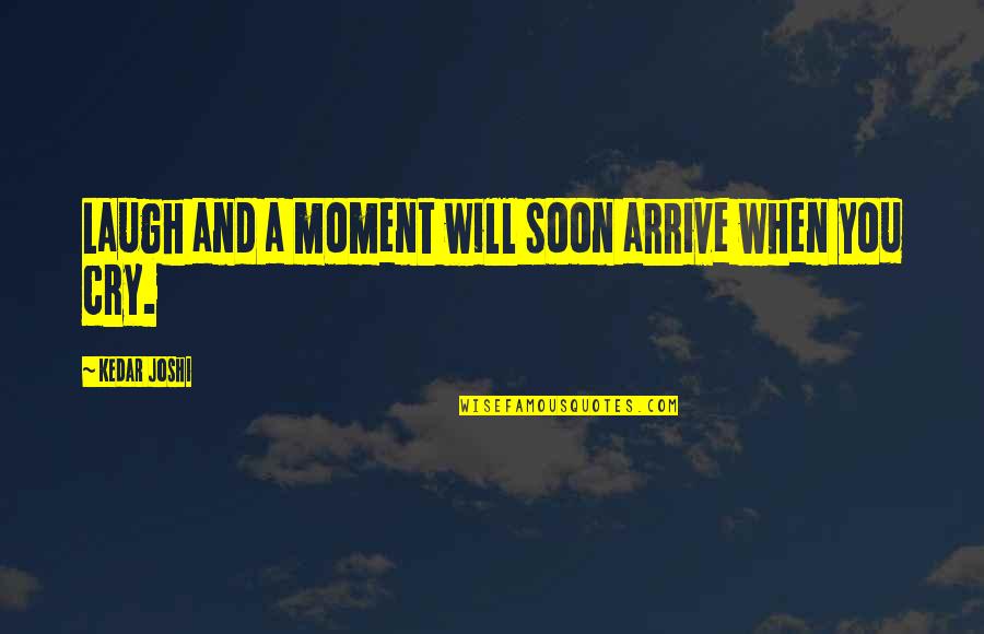 Cleomenes Quest Quotes By Kedar Joshi: Laugh and a moment will soon arrive when Cleomenes Quest Quotes By Kedar Joshi: Laugh and a moment will soon arrive when