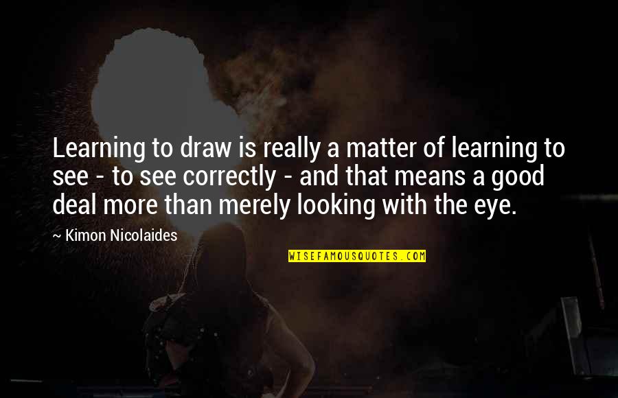 Cleonie Flower Quotes By Kimon Nicolaides: Learning to draw is really a matter of