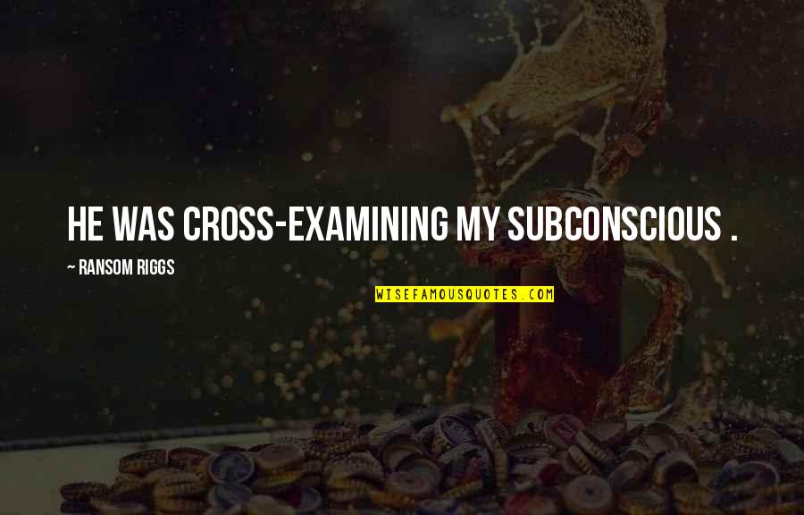 Cleonie Flower Quotes By Ransom Riggs: He was cross-examining my subconscious .
