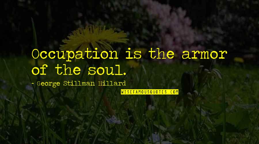 Cleopatra Memorable Quotes By George Stillman Hillard: Occupation is the armor of the soul. Cleopatra Memorable Quotes By George Stillman Hillard: Occupation is the armor of the soul.