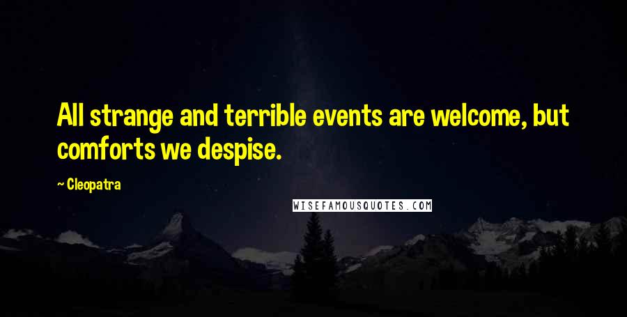 Cleopatra quotes: All strange and terrible events are welcome, but comforts we despise.