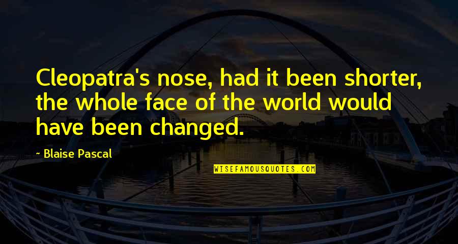 Cleopatra's Quotes By Blaise Pascal: Cleopatra's nose, had it been shorter, the whole Cleopatra's Quotes By Blaise Pascal: Cleopatra's nose, had it been shorter, the whole