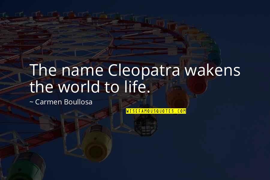 Cleopatra's Quotes By Carmen Boullosa: The name Cleopatra wakens the world to life.