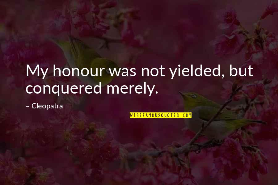 Cleopatra's Quotes By Cleopatra: My honour was not yielded, but conquered merely. Cleopatra's Quotes By Cleopatra: My honour was not yielded, but conquered merely.