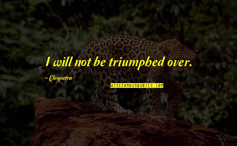 Cleopatra's Quotes By Cleopatra: I will not be triumphed over.