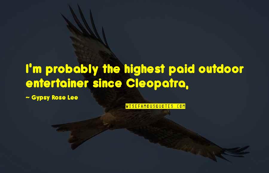Cleopatra's Quotes By Gypsy Rose Lee: I'm probably the highest paid outdoor entertainer since Cleopatra's Quotes By Gypsy Rose Lee: I'm probably the highest paid outdoor entertainer since