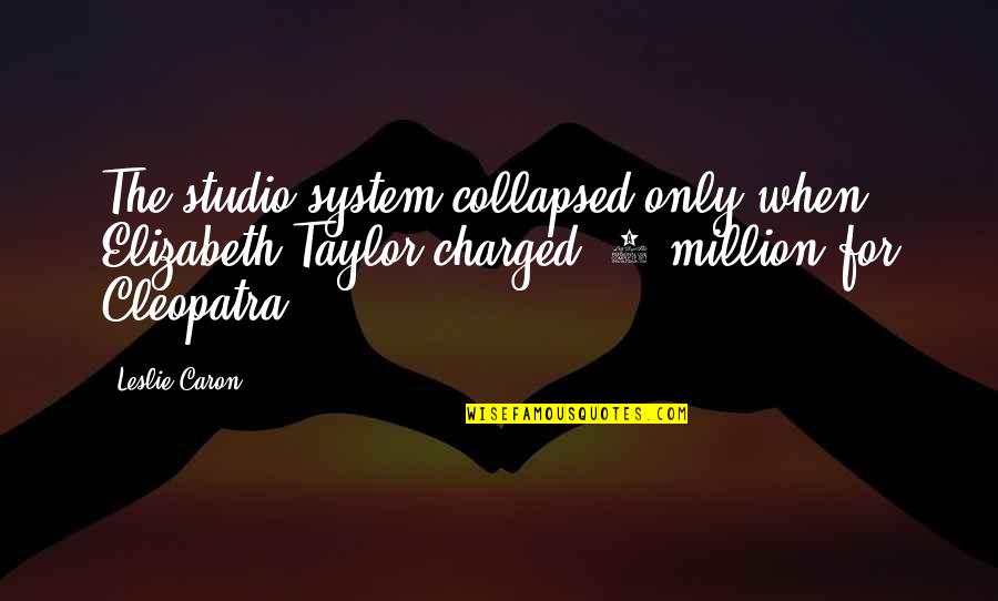 Cleopatra's Quotes By Leslie Caron: The studio system collapsed only when Elizabeth Taylor Cleopatra's Quotes By Leslie Caron: The studio system collapsed only when Elizabeth Taylor