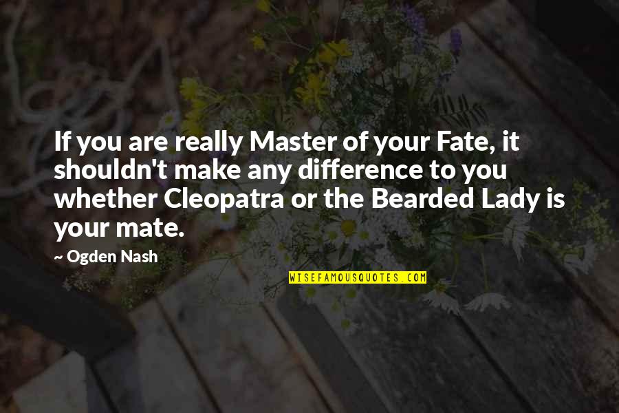 Cleopatra's Quotes By Ogden Nash: If you are really Master of your Fate, Cleopatra's Quotes By Ogden Nash: If you are really Master of your Fate,